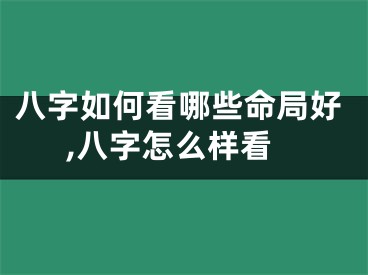 八字如何看哪些命局好,八字怎么样看