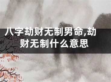 八字劫财无制男命,劫财无制什么意思