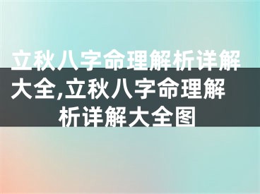 立秋八字命理解析详解大全,立秋八字命理解析详解大全图