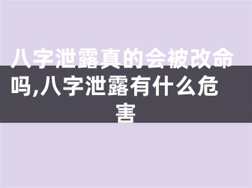 八字泄露真的会被改命吗,八字泄露有什么危害