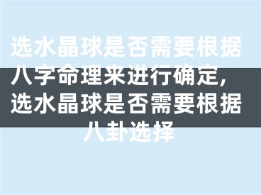 选水晶球是否需要根据八字命理来进行确定,选水晶球是否需要根据八卦选择