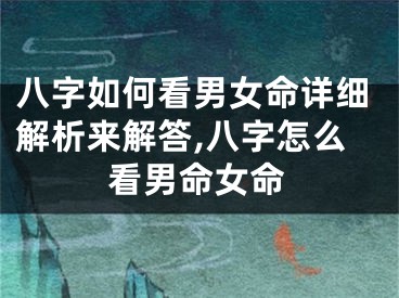 八字如何看男女命详细解析来解答,八字怎么看男命女命