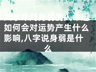 八字命局身弱的人命运如何会对运势产生什么影响,八字说身弱是什么