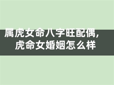 属虎女命八字旺配偶,虎命女婚姻怎么样