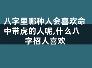 八字里哪种人会喜欢命中带虎的人呢,什么八字招人喜欢