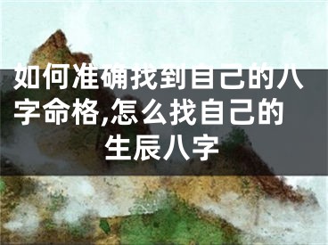 如何准确找到自己的八字命格,怎么找自己的生辰八字
