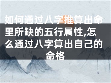 如何通过八字推算出命里所缺的五行属性,怎么通过八字算出自己的命格