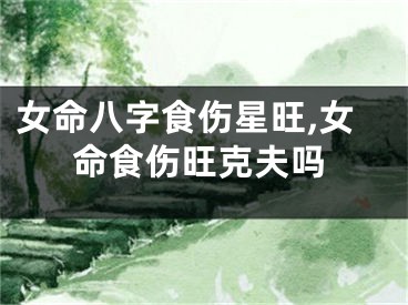 女命八字食伤星旺,女命食伤旺克夫吗