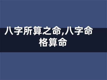 八字所算之命,八字命格算命