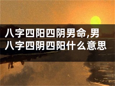 八字四阳四阴男命,男八字四阴四阳什么意思