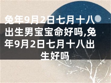 兔年9月2日七月十八出生男宝宝命好吗,兔年9月2日七月十八出生好吗