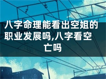 八字命理能看出空姐的职业发展吗,八字看空亡吗