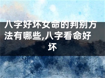 八字好坏女命的判别方法有哪些,八字看命好坏