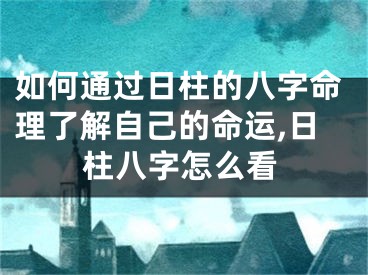 如何通过日柱的八字命理了解自己的命运,日柱八字怎么看