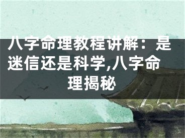 八字命理教程讲解：是迷信还是科学,八字命理揭秘