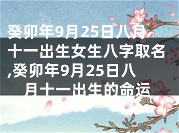 癸卯年9月25日八月十一出生女生八字取名,癸卯年9月25日八月十一出生的命运