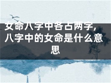 女命八字中各占两字,八字中的女命是什么意思