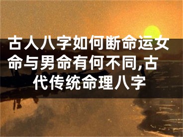 古人八字如何断命运女命与男命有何不同,古代传统命理八字