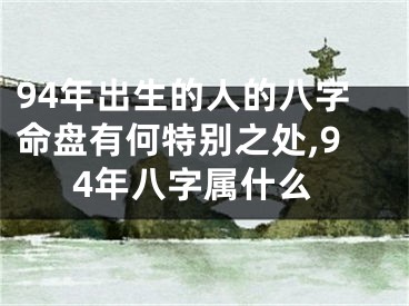 94年出生的人的八字命盘有何特别之处,94年八字属什么
