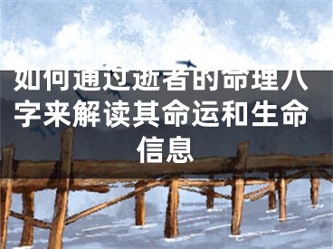 如何通过逝者的命理八字来解读其命运和生命信息