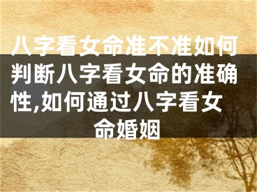 八字看女命准不准如何判断八字看女命的准确性,如何通过八字看女命婚姻
