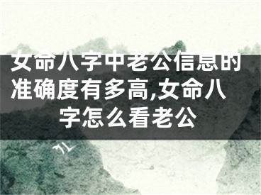 女命八字中老公信息的准确度有多高,女命八字怎么看老公
