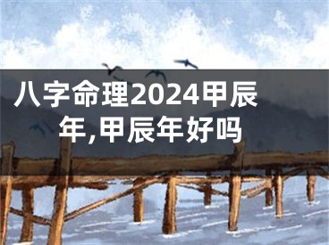 八字命理2024甲辰年,甲辰年好吗