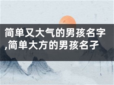 简单又大气的男孩名字,简单大方的男孩名孑