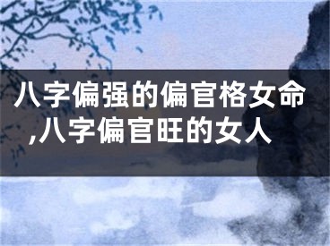 八字偏强的偏官格女命,八字偏官旺的女人