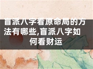 盲派八字看原命局的方法有哪些,盲派八字如何看财运
