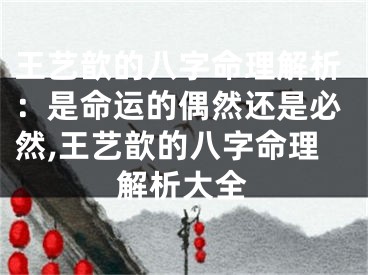王艺歆的八字命理解析：是命运的偶然还是必然,王艺歆的八字命理解析大全