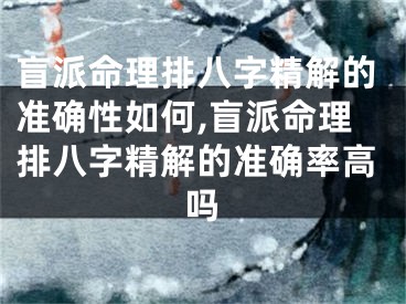 盲派命理排八字精解的准确性如何,盲派命理排八字精解的准确率高吗