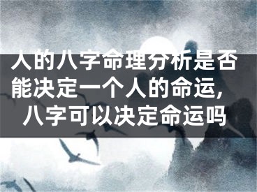 人的八字命理分析是否能决定一个人的命运,八字可以决定命运吗