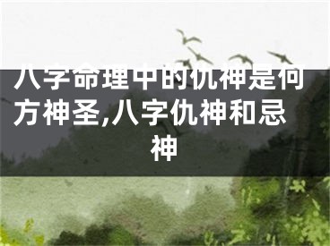 八字命理中的仇神是何方神圣,八字仇神和忌神