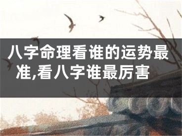 八字命理看谁的运势最准,看八字谁最厉害