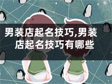 男装店起名技巧,男装店起名技巧有哪些