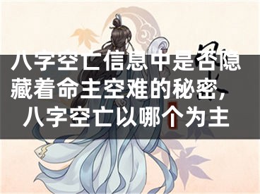 八字空亡信息中是否隐藏着命主空难的秘密,八字空亡以哪个为主