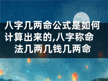 八字几两命公式是如何计算出来的,八字称命法几两几钱几两命