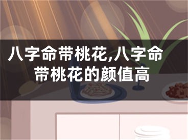 八字命带桃花,八字命带桃花的颜值高