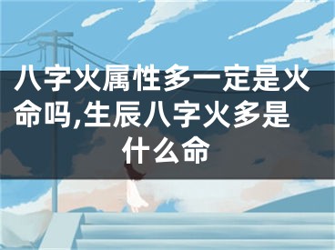 八字火属性多一定是火命吗,生辰八字火多是什么命