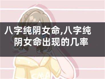 八字纯阴女命,八字纯阴女命出现的几率