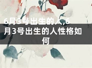 6月3号出生的人,6月3号出生的人性格如何