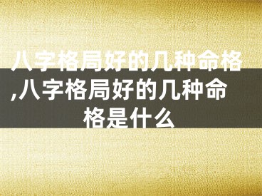 八字格局好的几种命格,八字格局好的几种命格是什么