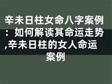辛未日柱女命八字案例：如何解读其命运走势,辛未日柱的女人命运案例