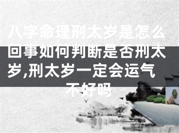 八字命理刑太岁是怎么回事如何判断是否刑太岁,刑太岁一定会运气不好吗