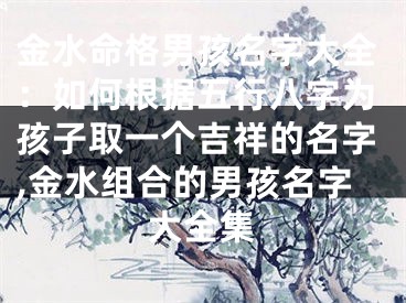 金水命格男孩名字大全：如何根据五行八字为孩子取一个吉祥的名字,金水组合的男孩名字大全集