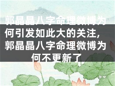 郭晶晶八字命理微博为何引发如此大的关注,郭晶晶八字命理微博为何不更新了
