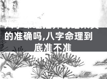 八字命理推算的结果真的准确吗,八字命理到底准不准