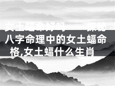 女土蝠命好吗——探秘八字命理中的女土蝠命格,女土蝠什么生肖