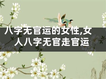 八字无官运的女性,女人八字无官走官运